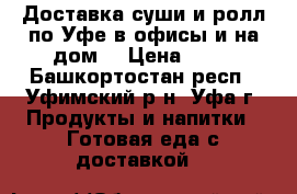 Доставка суши и ролл по Уфе в офисы и на дом  › Цена ­ 10 - Башкортостан респ., Уфимский р-н, Уфа г. Продукты и напитки » Готовая еда с доставкой   
